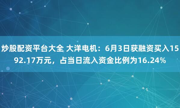 炒股配资平台大全 大洋电机：6月3日获融资买入1592.17万元，占当日流入资金比例为16.24%