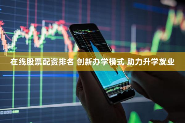在线股票配资排名 创新办学模式 助力升学就业