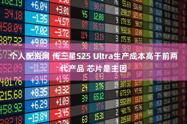 个人配资网 传三星S25 Ultra生产成本高于前两代产品 芯片是主因
