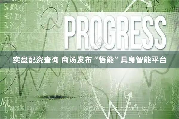 实盘配资查询 商汤发布“悟能”具身智能平台