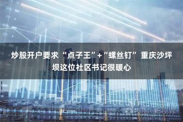 炒股开户要求 “点子王”+“螺丝钉” 重庆沙坪坝这位社区书记很暖心