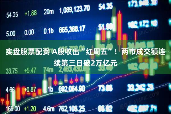 实盘股票配资 A股收出“红周五”！两市成交额连续第三日破2万亿元