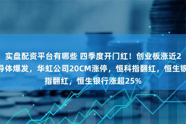 实盘配资平台有哪些 四季度开门红！创业板涨近2%，芯片半导体爆发，华虹公司20CM涨停，恒科指翻红，恒生银行涨超25%