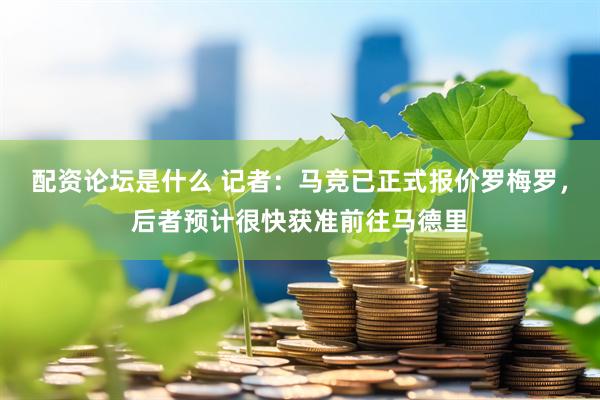 配资论坛是什么 记者：马竞已正式报价罗梅罗，后者预计很快获准前往马德里